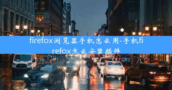 firefox浏览器手机怎么用-手机firefox怎么安装插件