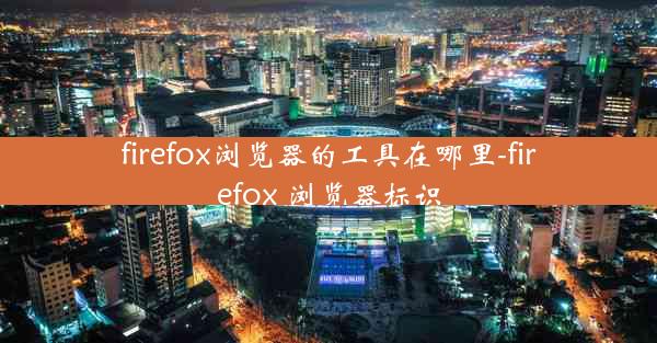 firefox浏览器的工具在哪里-firefox 浏览器标识