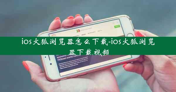 ios火狐浏览器怎么下载-ios火狐浏览器下载视频