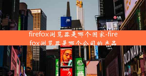 firefox浏览器是哪个国家-firefox浏览器是哪个公司的产品