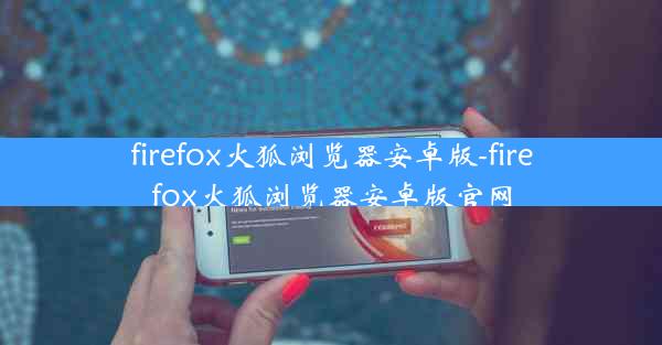 firefox火狐浏览器安卓版-firefox火狐浏览器安卓版官网