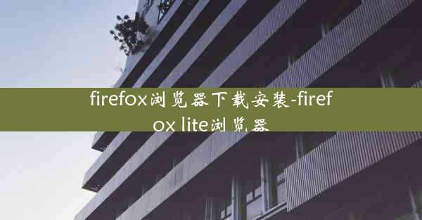 firefox浏览器下载安装-firefox lite浏览器