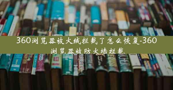 360浏览器被火绒拦截了怎么恢复-360浏览器被防火墙拦截