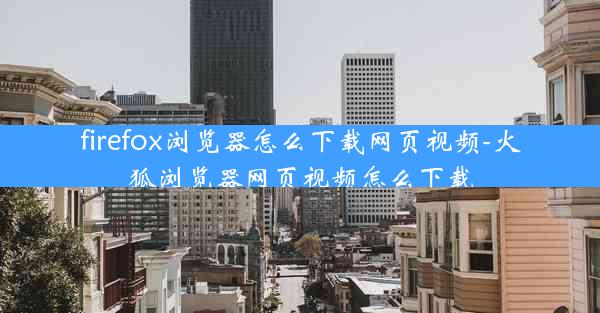 firefox浏览器怎么下载网页视频-火狐浏览器网页视频怎么下载