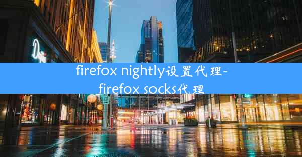 firefox nightly设置代理-firefox socks代理