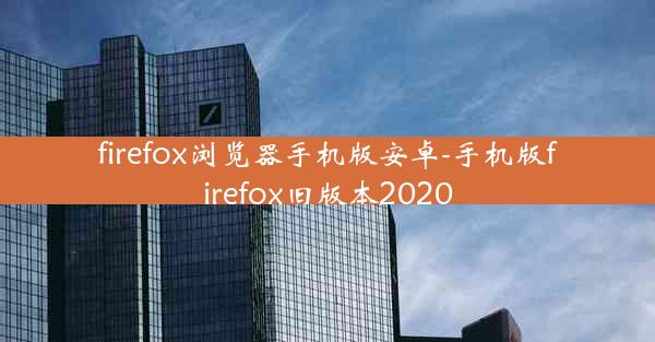 firefox浏览器手机版安卓-手机版firefox旧版本2020