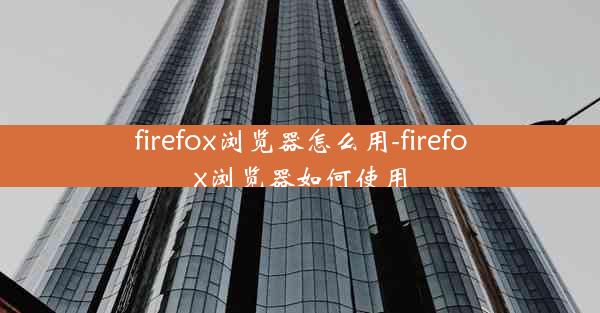 firefox浏览器怎么用-firefox浏览器如何使用