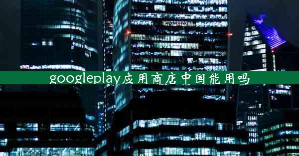 googleplay应用商店中国能用吗