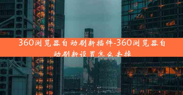 360浏览器自动刷新插件-360浏览器自动刷新设置怎么去掉