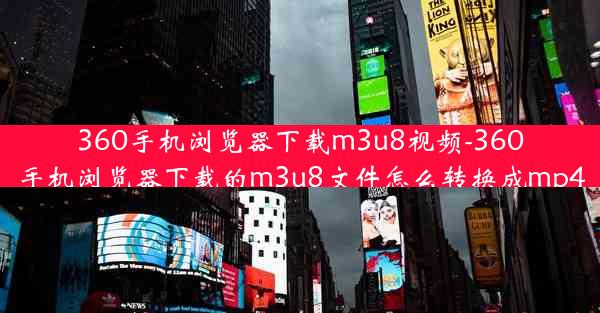 360手机浏览器下载m3u8视频-360手机浏览器下载的m3u8文件怎么转换成mp4