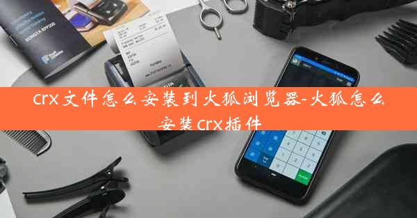 crx文件怎么安装到火狐浏览器-火狐怎么安装crx插件