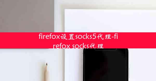 firefox设置socks5代理-firefox socks代理