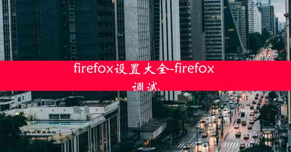 firefox设置大全-firefox 调试