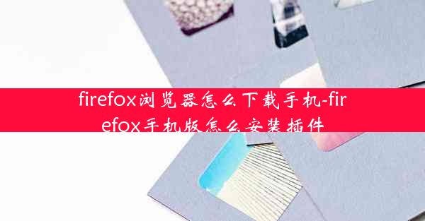 firefox浏览器怎么下载手机-firefox手机版怎么安装插件