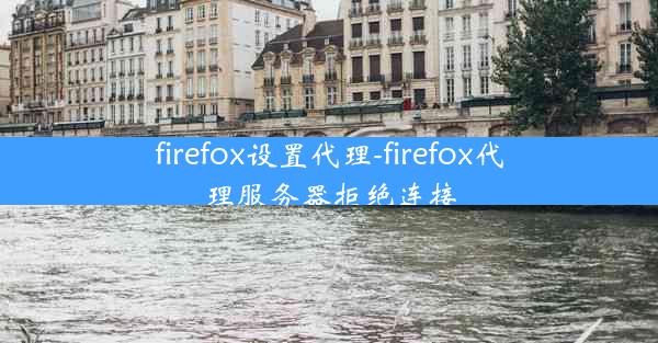 firefox设置代理-firefox代理服务器拒绝连接