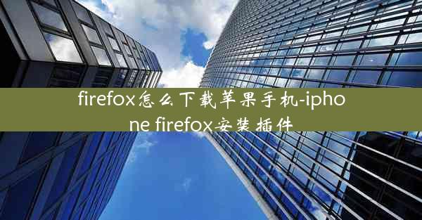 firefox怎么下载苹果手机-iphone firefox安装插件