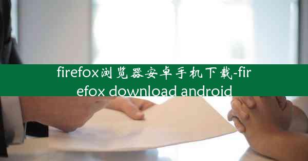 firefox浏览器安卓手机下载-firefox download android