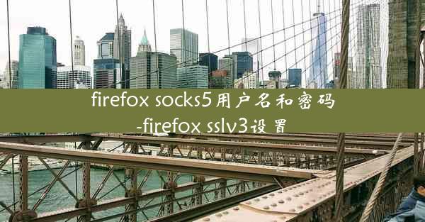 firefox socks5用户名和密码-firefox sslv3设置