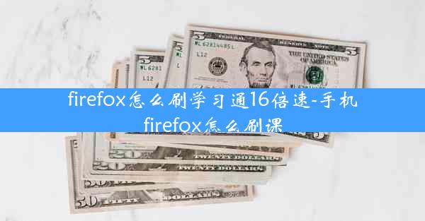 firefox怎么刷学习通16倍速-手机firefox怎么刷课