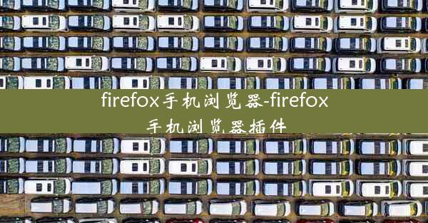 firefox手机浏览器-firefox手机浏览器插件