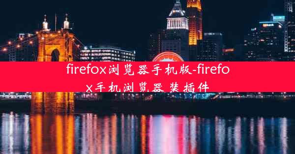 firefox浏览器手机版-firefox手机浏览器 装插件