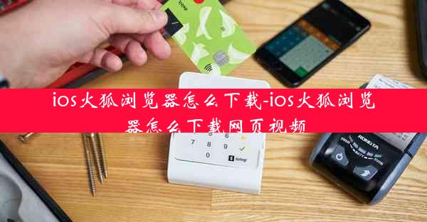 ios火狐浏览器怎么下载-ios火狐浏览器怎么下载网页视频