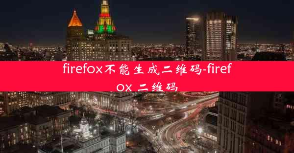 firefox不能生成二维码-firefox 二维码