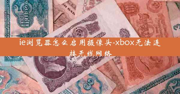 ie浏览器怎么启用摄像头-xbox无法连接无线网络