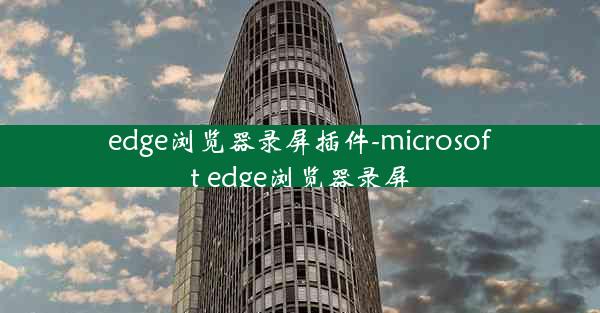 edge浏览器录屏插件-microsoft edge浏览器录屏