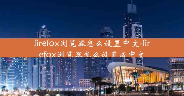 firefox浏览器怎么设置中文-firefox浏览器怎么设置成中文