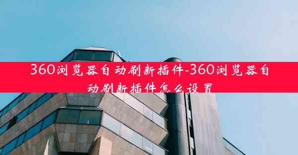 360浏览器自动刷新插件-360浏览器自动刷新插件怎么设置