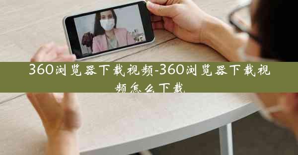 360浏览器下载视频-360浏览器下载视频怎么下载