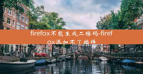 firefox不能生成二维码-firefox添加不了插件