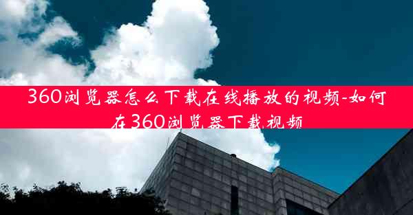 360浏览器怎么下载在线播放的视频-如何在360浏览器下载视频