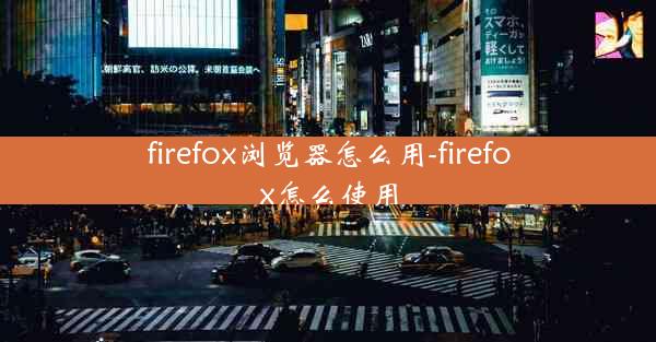 firefox浏览器怎么用-firefox怎么使用