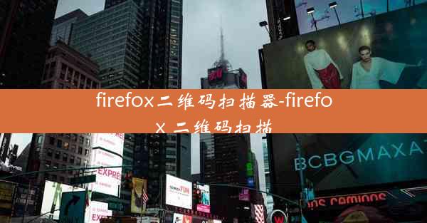 firefox二维码扫描器-firefox 二维码扫描