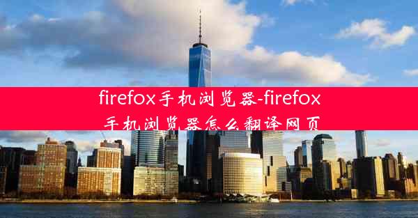 firefox手机浏览器-firefox手机浏览器怎么翻译网页