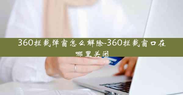 360拦截弹窗怎么解除-360拦截窗口在哪里关闭