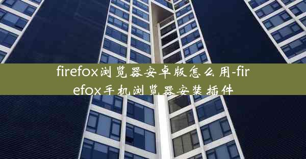 firefox浏览器安卓版怎么用-firefox手机浏览器安装插件