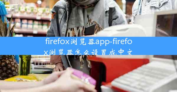 firefox浏览器app-firefox浏览器怎么设置成中文