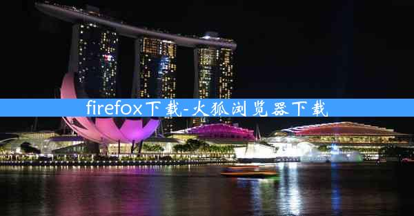 firefox下载-火狐浏览器下载