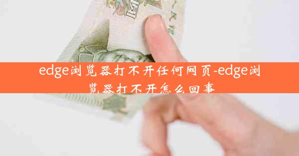 edge浏览器打不开任何网页-edge浏览器打不开怎么回事