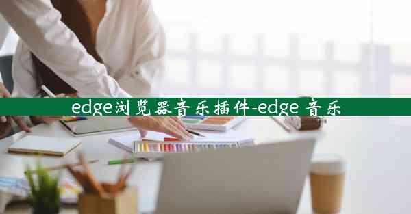 edge浏览器音乐插件-edge 音乐