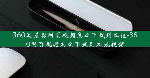 360浏览器网页视频怎么下载到本地-360网页视频怎么下载到本地视频