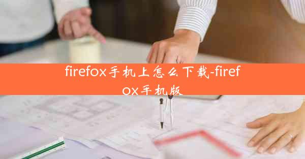 firefox手机上怎么下载-firefox手机版