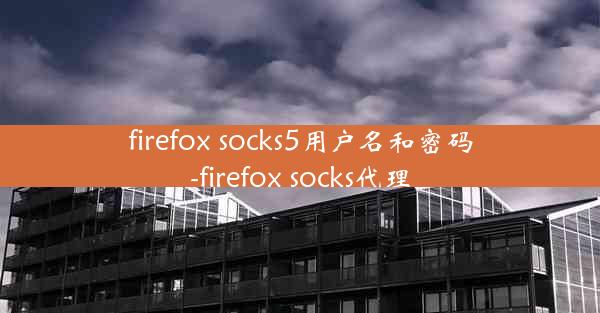 firefox socks5用户名和密码-firefox socks代理