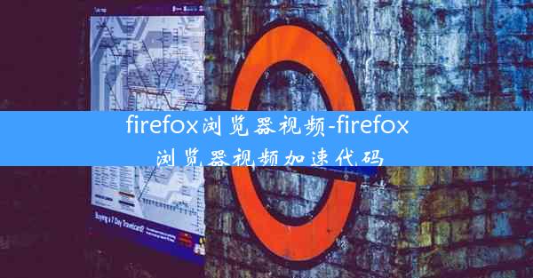 firefox浏览器视频-firefox浏览器视频加速代码