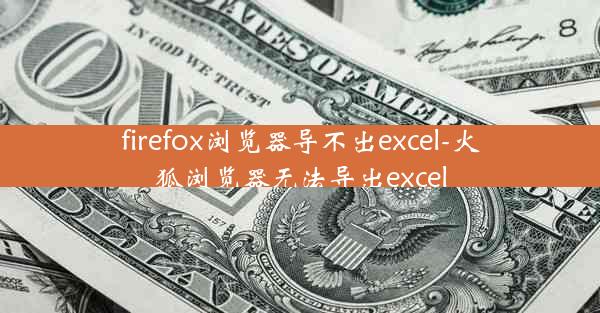 firefox浏览器导不出excel-火狐浏览器无法导出excel