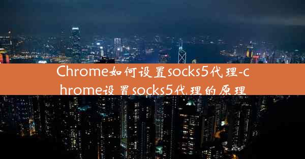 Chrome如何设置socks5代理-chrome设置socks5代理的原理