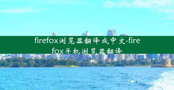 firefox浏览器翻译成中文-firefox手机浏览器翻译